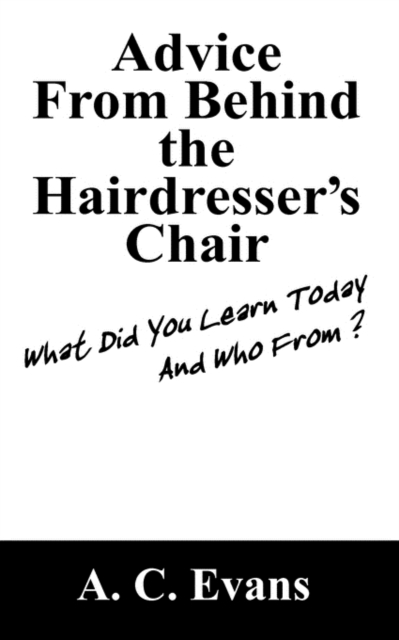 Advice from Behind the Hairdressers Chair : What Did You Learn Today and Who From?, Paperback / softback Book