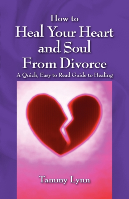 How to Heal Your Heart and Soul from Divorce : A Quick, Easy to Read Guide to Healing, Paperback / softback Book
