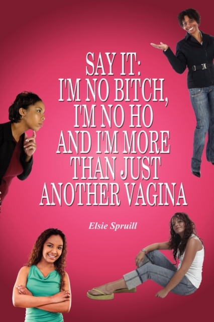 Say It : I'm No Bitch, I'm No Ho and I'm More Than Just Another Vagina, Paperback / softback Book