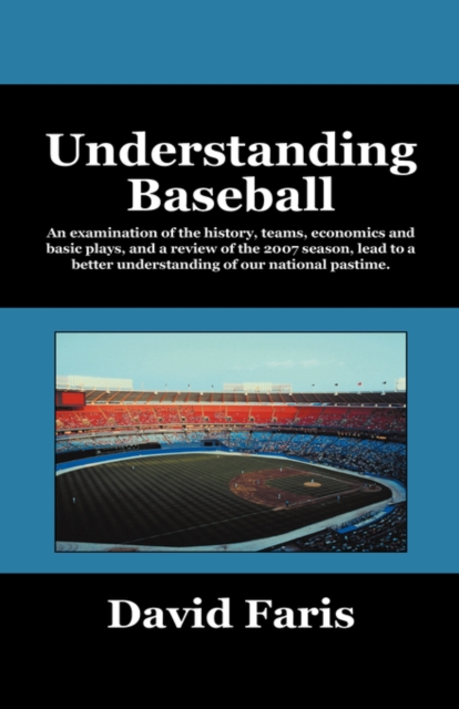 Understanding Baseball : An Examination of the History, Teams, Economics and Basic Plays, and a Review of the 2007 Season, Lead to a Better Und, Paperback / softback Book