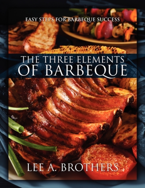 The Three Elements of Barbeque : Easy Steps for Barbeque Success, Paperback / softback Book