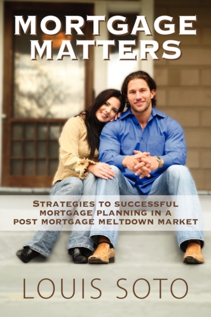 Mortgage Matters : Strategies to Successful Mortgage Planning in a Post Mortgage Meltdown Market, Paperback / softback Book