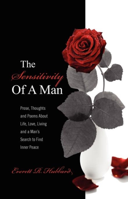 The Sensitivity of a Man : Prose, Thoughts and Poems about Life, Love, Living and a Man's Search to Find Inner Peace, Paperback / softback Book