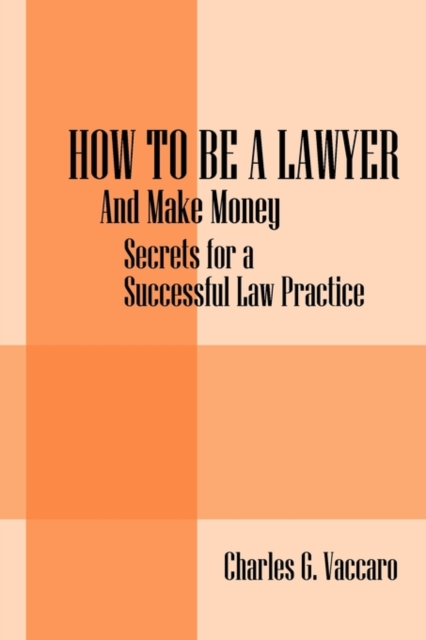 How to be a Lawyer : And make money: Secrets for a Successful Law Practice, Paperback / softback Book