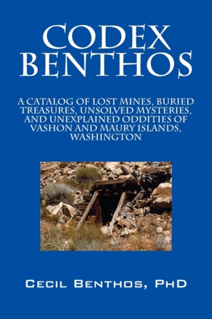 Codex Benthos : A Catalog of Lost Mines, Buried Treasures, Unsolved Mysteries, and Unexplained Oddities of Vashon and Maury Islands, W, Paperback / softback Book