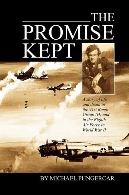 The Promise Kept : A story of life and death in the 91st Bomb Group (H) and in the Eighth Air Force in World War II, Paperback / softback Book