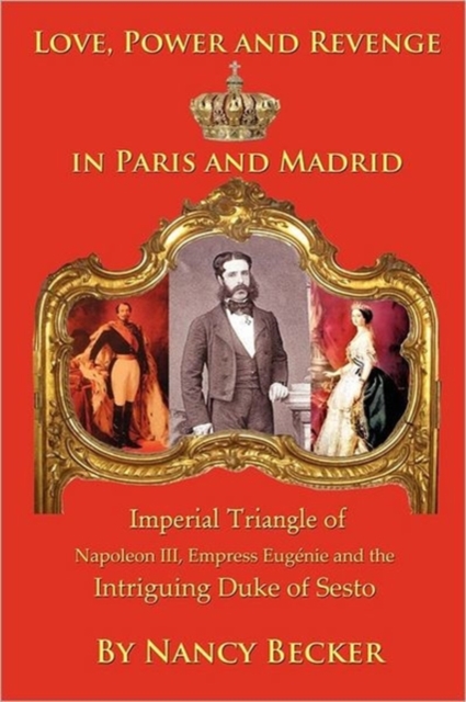 Imperial Triangle of Napoleon III, Empress Eugenie and the Intriguing Duke of Sesto : Love, Power and Revenge in Old Paris and Madrid, Paperback / softback Book