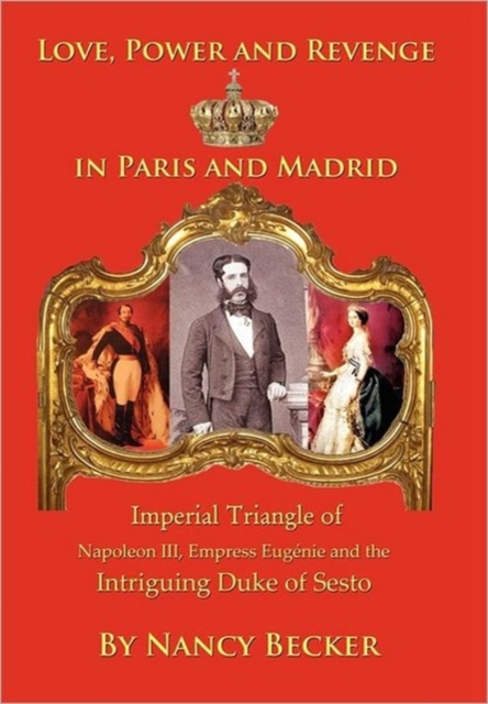 Imperial Triangle of Napoleon III, Empress Eugenie and the Intriguing Duke of Sesto : Love, Power and Revenge in Old Paris and Madrid, Hardback Book