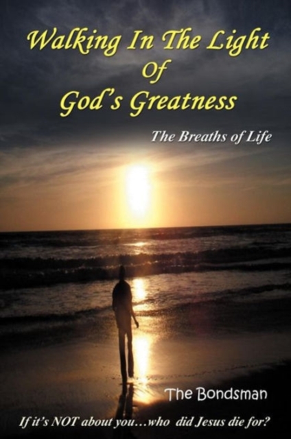 Walking in the Light of God's Greatness : The Breaths of Life If It's Not about You...Who Did Jesus Die For?, Paperback / softback Book