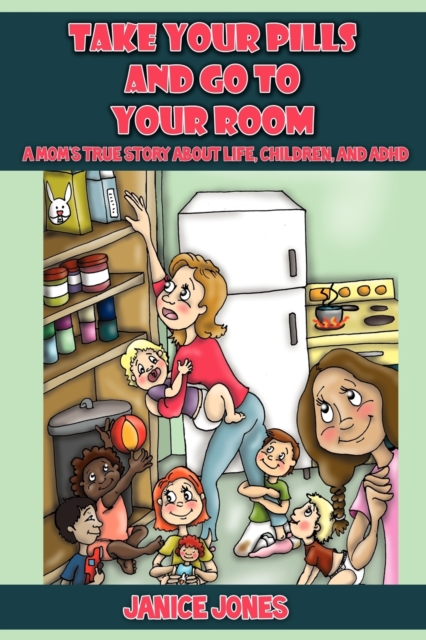 Take Your Pills and Go to Your Room : A Mom's True Story about Life, Children and ADHD, Paperback / softback Book