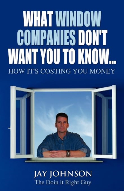 What Window Companies Don't Want You To Know... : How It's Costing You Money, Paperback / softback Book
