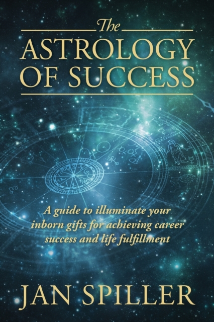The Astrology of Success : A Guide to Illuminate Your Inborn Gifts for Achieving Career Success and Life Fulfillment, Paperback / softback Book