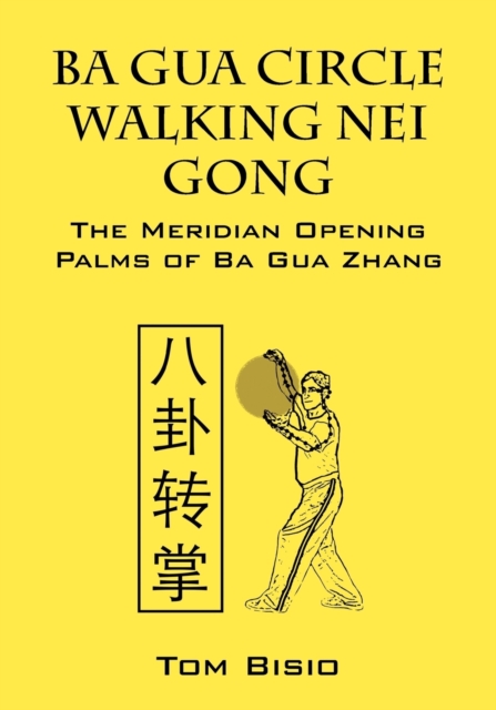 Ba Gua Circle Walking Nei Gong : The Meridian Opening Palms of Ba Gua Zhang, Paperback / softback Book