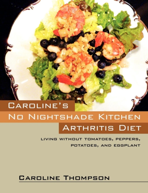 Caroline's No Nightshade Kitchen : Arthritis Diet - Living without tomatoes, peppers, potatoes, and eggplant!, Paperback / softback Book