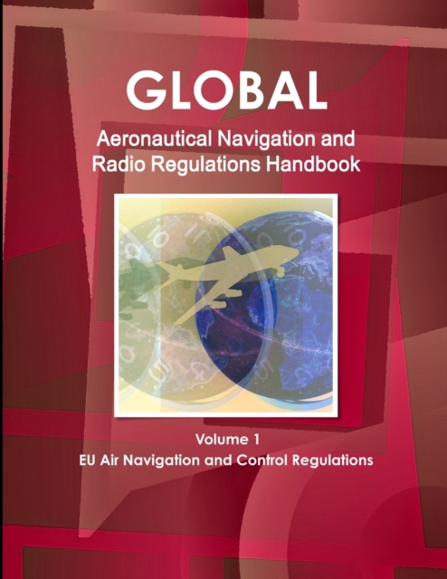 Global Aeronautical Navigation & Radio Regulations Handbook Volume 1 EU Air Navigation and Control Regulations, Paperback / softback Book