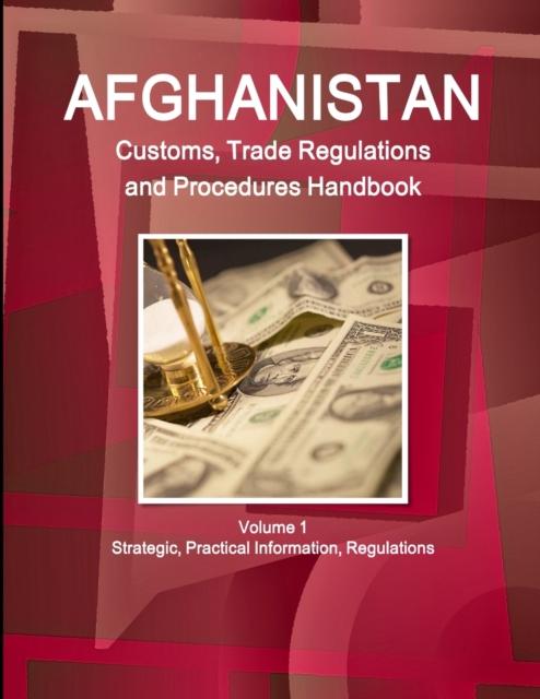 Afghanistan Customs, Trade Regulations and Procedures Handbook Volume 1 Strategic, Practical Information, Regulations, Paperback / softback Book