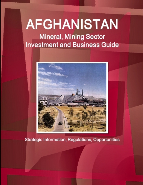 Afghanistan Mineral, Mining Sector Investment and Business Guide - Strategic Information, Regulations, Opportunities, Paperback / softback Book