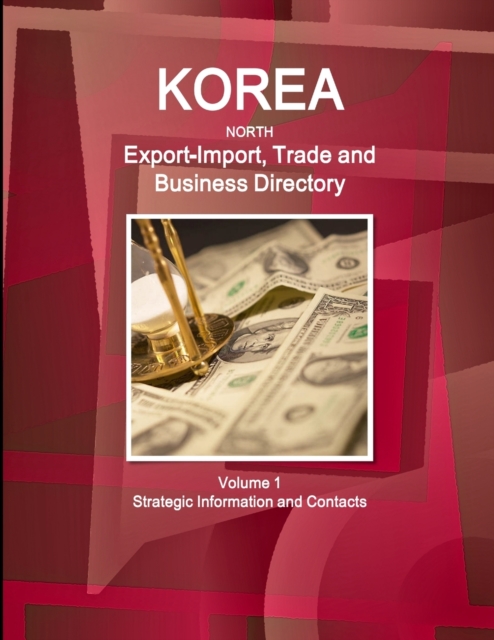 Korea North Export-Import, Trade and Business Directory Volume 1 Strategic Information and Contacts, Paperback / softback Book
