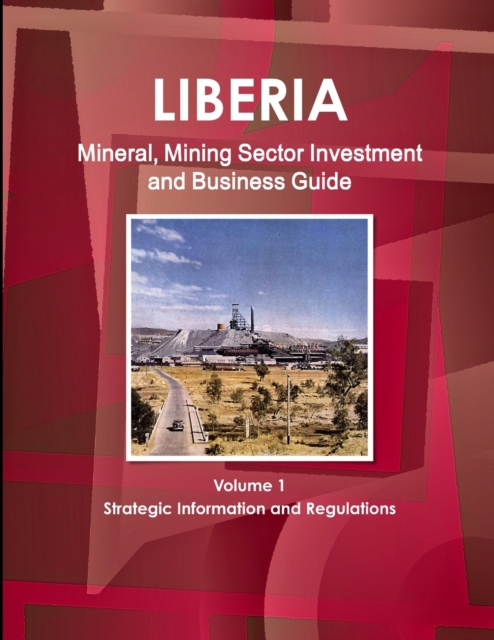 Liberia Mineral, Mining Sector Investment and Business Guide Volume 1 Strategic Information and Regulations, Paperback / softback Book