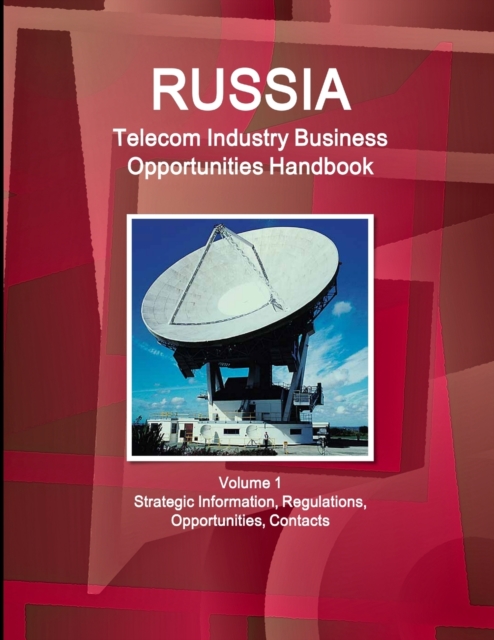 Russia Telecom Industry Business Opportunities Handbook Volume 1 Strategic Information, Regulations, Opportunities, Contacts, Paperback / softback Book