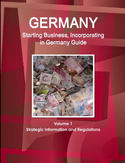 Germany : Starting Business, Incorporating in Germany Guide Volume 1 Strategic Information and Regulations, Paperback / softback Book