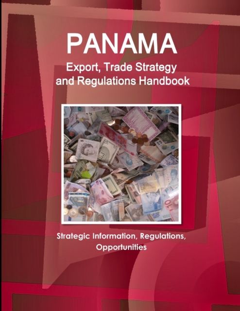 Panama Export, Trade Strategy and Regulations Handbook - Strategic Information, Regulations, Opportunities, Paperback / softback Book