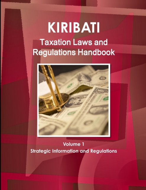 Kiribati Taxation Laws & Regulations Handbook Volume 1 Strategic Information and Regulations, Paperback / softback Book