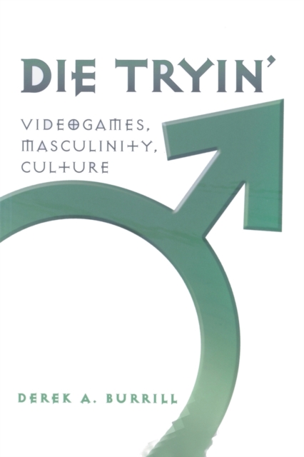 Die Tryin’ : Videogames, Masculinity, Culture, Paperback / softback Book