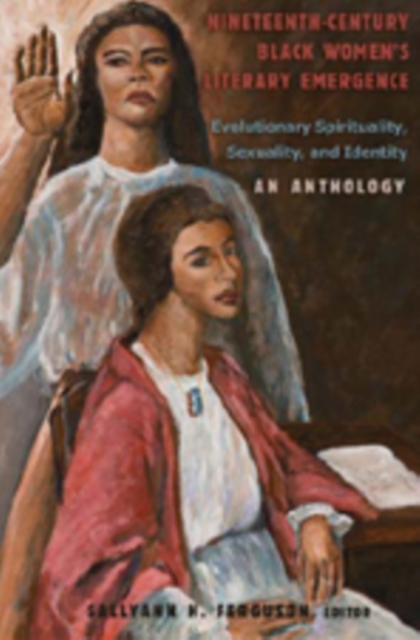 Nineteenth-Century Black Women’s Literary Emergence : Evolutionary Spirituality, Sexuality, and Identity- An Anthology, Paperback / softback Book