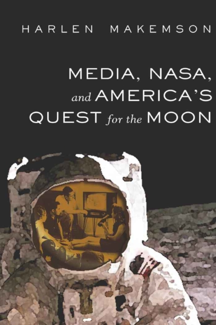 Media, NASA, and America’s Quest for the Moon, Hardback Book