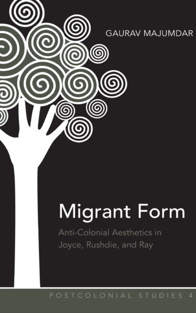 Migrant Form : Anti-Colonial Aesthetics in Joyce, Rushdie and Ray, Hardback Book