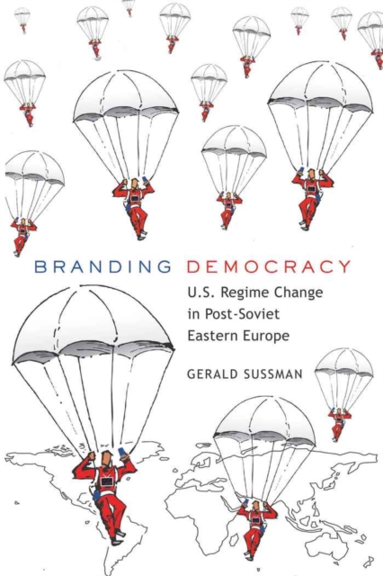 Branding Democracy : U.S. Regime Change in Post-Soviet Eastern Europe, Hardback Book
