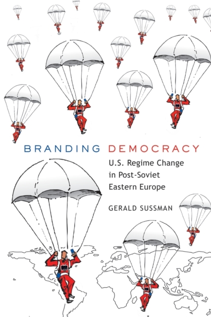 Branding Democracy : U.S. Regime Change in Post-Soviet Eastern Europe, Paperback / softback Book