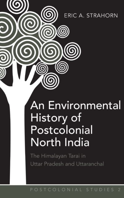 An Environmental History of Postcolonial North India : The Himalayan Tarai in Uttar Pradesh and Uttaranchal, Hardback Book