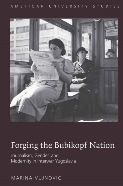 Forging the Bubikopf Nation : Journalism, Gender and Modernity in Interwar Yugoslavia, Hardback Book
