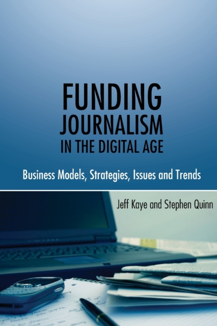 Funding Journalism in the Digital Age : Business Models, Strategies, Issues and Trends, Paperback / softback Book