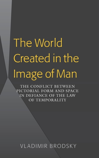 The World Created in the Image of Man : The Conflict between Pictorial Form and Space in Defiance of the Law of Temporality, Hardback Book