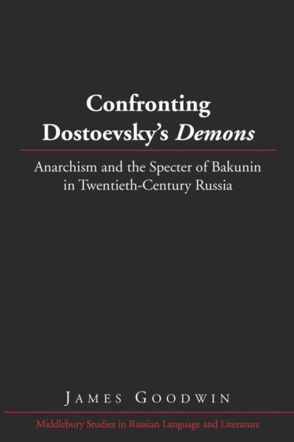 Confronting Dostoevsky’s «Demons» : Anarchism and the Specter of Bakunin in Twentieth-Century Russia, Hardback Book