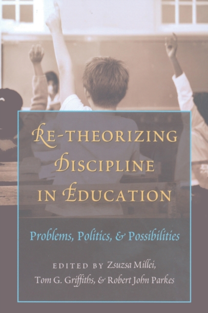 Re-Theorizing Discipline in Education : Problems, Politics, and Possibilities, Paperback / softback Book