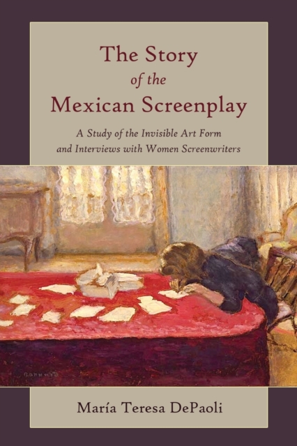 The Story of the Mexican Screenplay : A Study of the Invisible Art Form and Interviews with Women Screenwriters, Paperback / softback Book