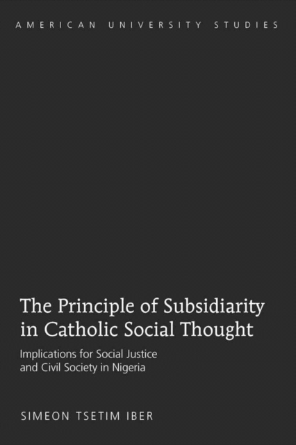 The Principle of Subsidiarity in Catholic Social Thought : Implications for Social Justice and Civil Society in Nigeria, Paperback / softback Book