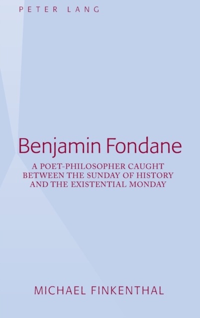 Benjamin Fondane : A Poet-Philosopher Caught Between the Sunday of History and the Existential Monday, Hardback Book