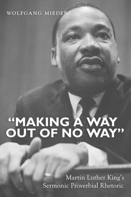 «Making a Way Out of No Way» : Martin Luther King’s Sermonic Proverbial Rhetoric, Paperback / softback Book