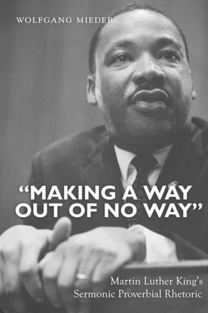«Making a Way Out of No Way» : Martin Luther King’s Sermonic Proverbial Rhetoric, Hardback Book