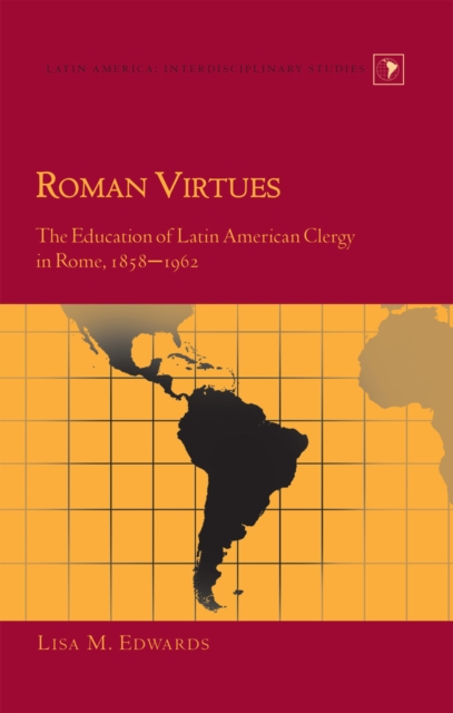 Roman Virtues : The Education of Latin American Clergy in Rome, 1858-1962, Hardback Book