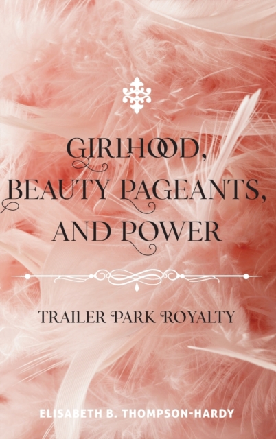 Girlhood, Beauty Pageants, and Power : Trailer Park Royalty, Hardback Book