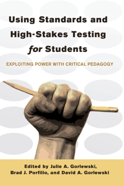 Using Standards and High-Stakes Testing for Students : Exploiting Power with Critical Pedagogy, Paperback / softback Book