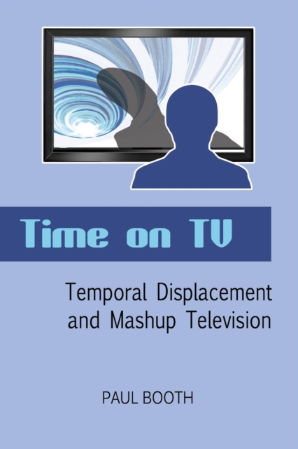 Time on TV : Temporal Displacement and Mashup Television, Paperback / softback Book