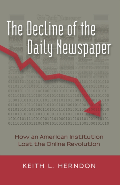 The Decline of the Daily Newspaper : How an American Institution Lost the Online Revolution, Hardback Book