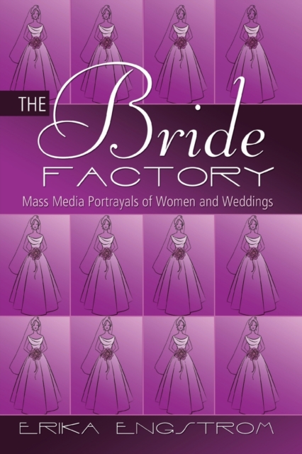 The Bride Factory : Mass Media Portrayals of Women and Weddings, Paperback / softback Book